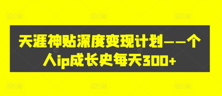 天涯神贴深度变现计划——个人ip成长史每天300+【揭秘】-一点通资源网