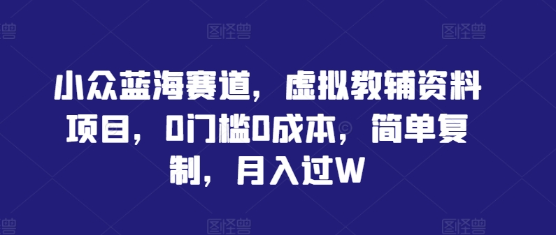 小众蓝海赛道，虚拟教辅资料项目，0门槛0成本，简单复制，月入过W【揭秘】-一点通资源网
