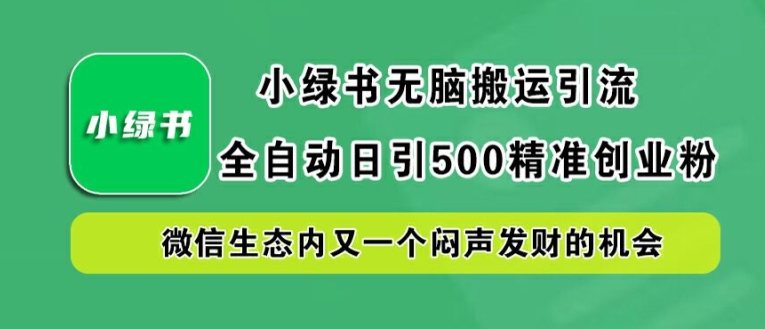 小绿书无脑搬运引流，全自动日引500精准创业粉，微信生态内又一个闷声发财的机会【揭秘】-一点通资源网