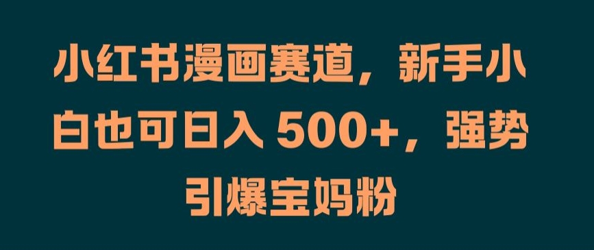 小红书漫画赛道，新手小白也可日入 500+，强势引爆宝妈粉【揭秘】-一点通资源网