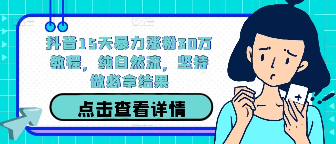 抖音15天暴力涨粉30万教程，纯自然流，坚持做必拿结果-一点通资源网