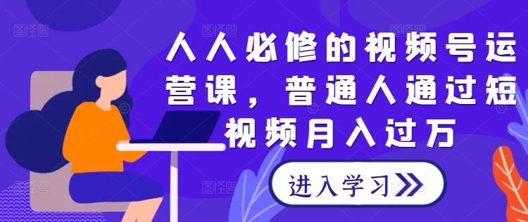 人人必修的视频号运营课，普通人通过短视频月入过万-一点通资源网