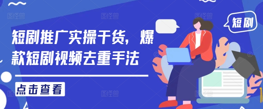短剧推广实操干货，爆款短剧视频去重手法-一点通资源网
