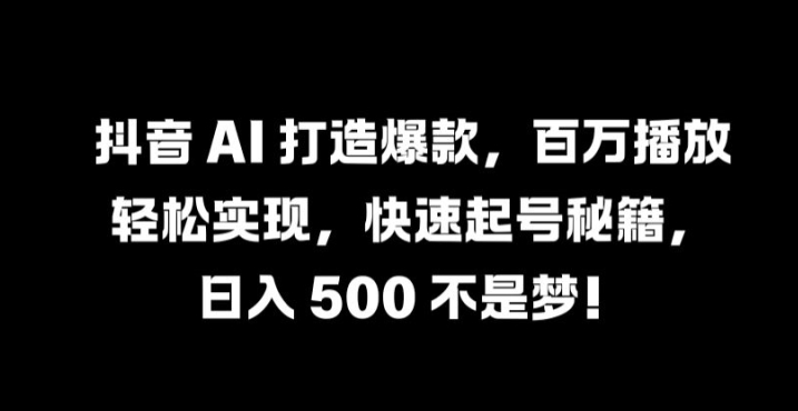 抖音 AI 打造爆款，百万播放轻松实现，快速起号秘籍【揭秘】-一点通资源网