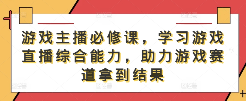 游戏主播必修课，学习游戏直播综合能力，助力游戏赛道拿到结果-一点通资源网