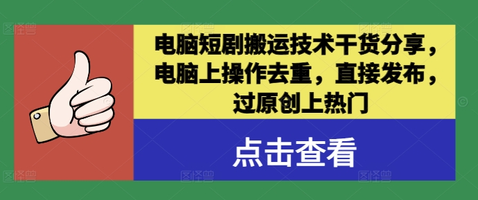 电脑短剧搬运技术干货分享，电脑上操作去重，直接发布，过原创上热门-一点通资源网