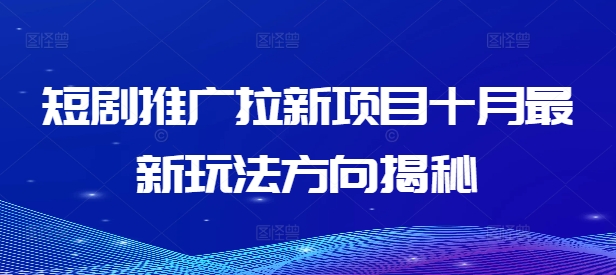 短剧推广拉新项目十月最新玩法方向揭秘-一点通资源网
