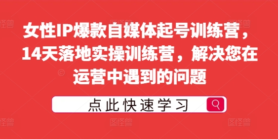 女性IP爆款自媒体起号训练营，14天落地实操训练营，解决您在运营中遇到的问题-一点通资源网