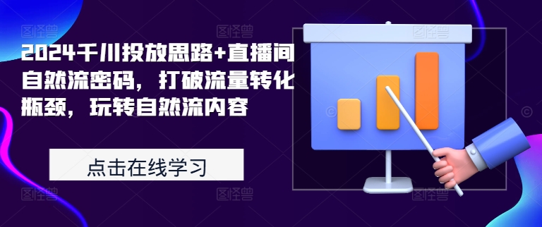 2024千川投放思路+直播间自然流密码，打破流量转化瓶颈，玩转自然流内容-一点通资源网