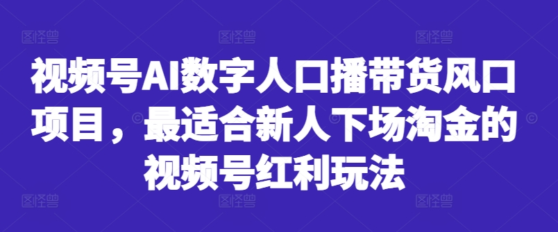视频号AI数字人口播带货风口项目，最适合新人下场淘金的视频号红利玩法-一点通资源网