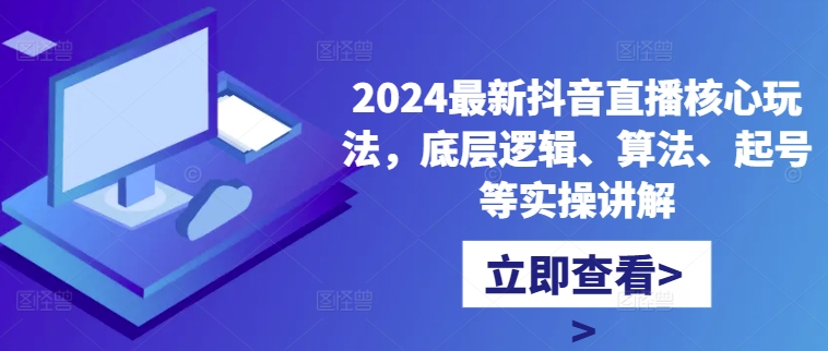 2024最新抖音直播核心玩法，底层逻辑、算法、起号等实操讲解-一点通资源网