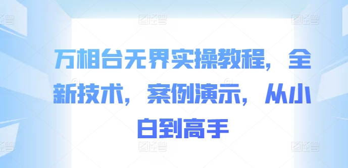 万相台无界实操教程，全新技术，案例演示，从小白到高手-一点通资源网