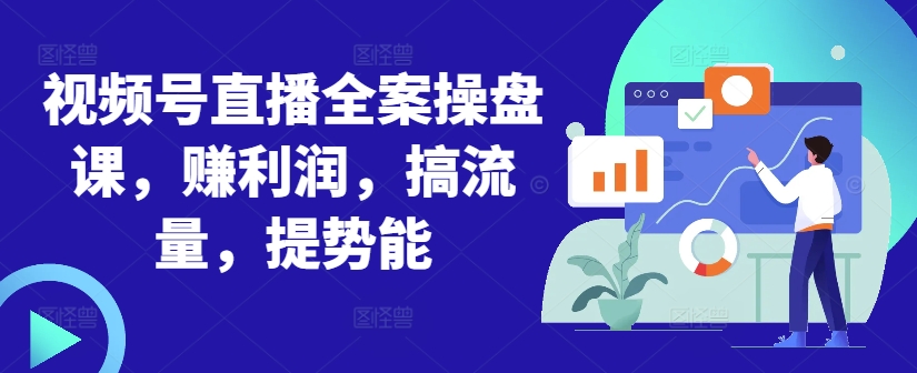 视频号直播全案操盘课，赚利润，搞流量，提势能-一点通资源网
