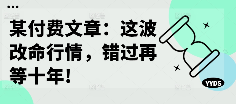 某付费文章：这波改命行情，错过再等十年!-一点通资源网