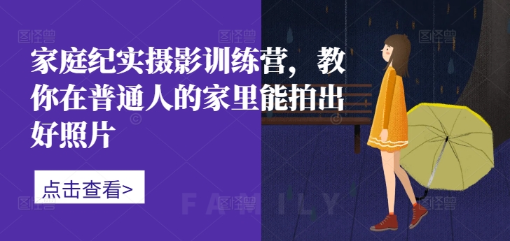 家庭纪实摄影训练营，教你在普通人的家里能拍出好照片-一点通资源网