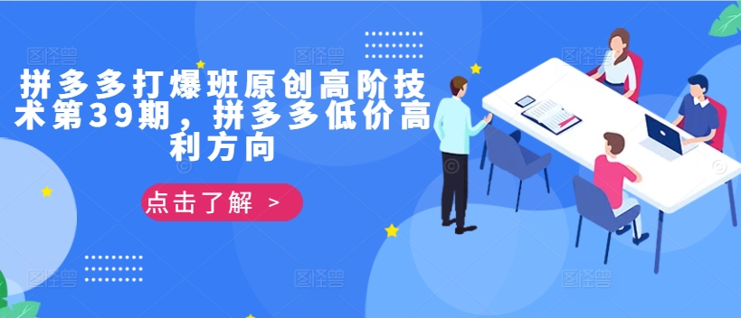 拼多多打爆班原创高阶技术第39期，拼多多低价高利方向-一点通资源网