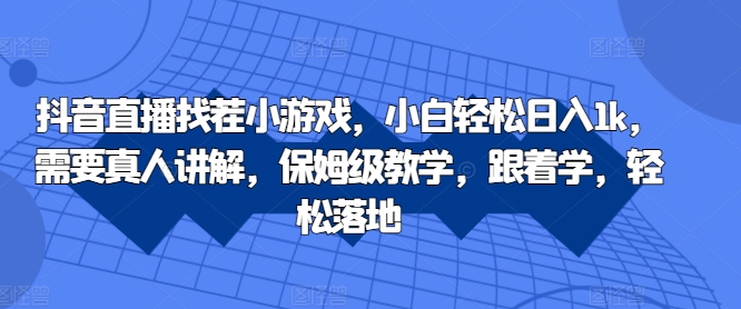 抖音直播找茬小游戏，小白轻松日入1k，需要真人讲解，保姆级教学，跟着学，轻松落地【揭秘】-一点通资源网