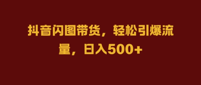 抖音闪图带货，轻松引爆流量，日入几张【揭秘】-一点通资源网