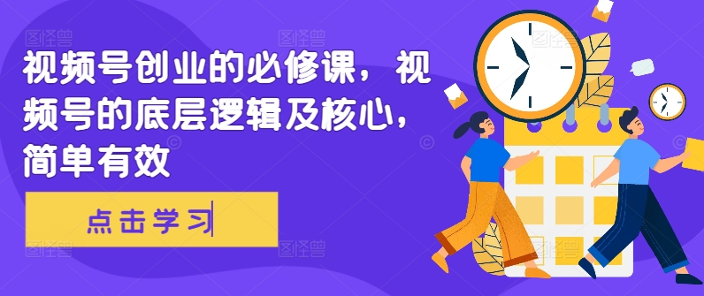 视频号创业的必修课，视频号的底层逻辑及核心，简单有效-一点通资源网