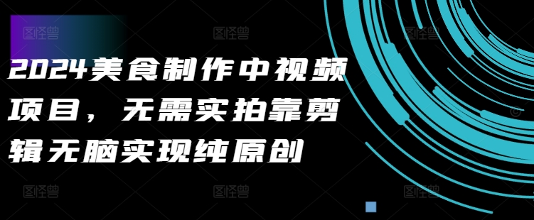 2024美食制作中视频项目，无需实拍靠剪辑无脑实现纯原创-一点通资源网