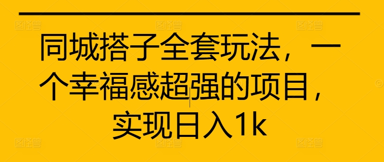 同城搭子全套玩法，一个幸福感超强的项目，实现日入1k【揭秘】-一点通资源网