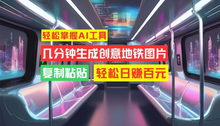 轻松掌握AI工具，几分钟生成创意地铁图片，复制粘贴，轻松日赚百元【揭秘】-一点通资源网