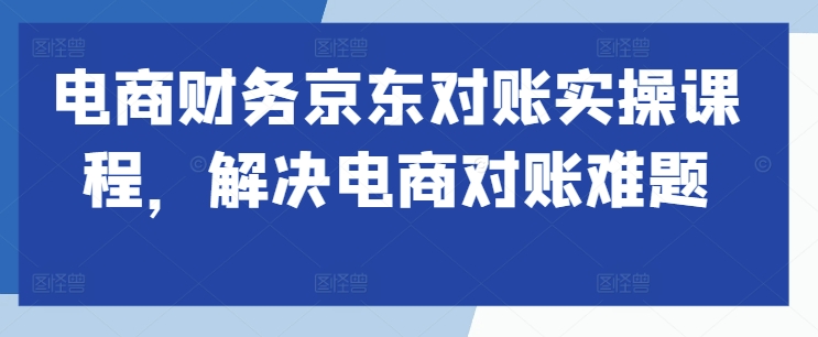 电商财务京东对账实操课程，解决电商对账难题-一点通资源网
