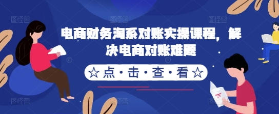 电商财务淘系对账实操课程，解决电商对账难题-一点通资源网