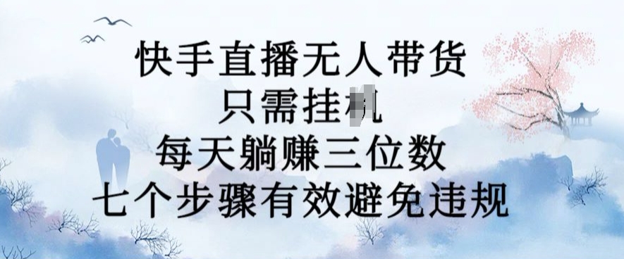 10月新玩法，快手直播无人带货，每天躺Z三位数，七个步骤有效避免违规【揭秘】-一点通资源网
