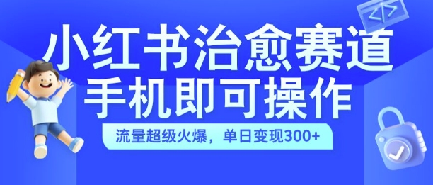 小红书治愈视频赛道，手机即可操作，流量超级火爆，单日变现300+【揭秘】-一点通资源网