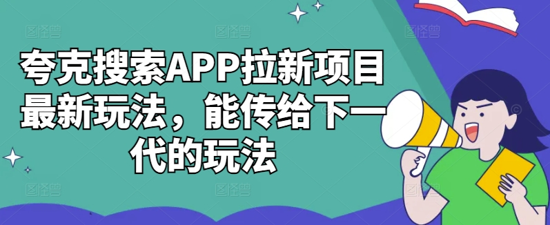 夸克搜索APP拉新项目最新玩法，能传给下一代的玩法-一点通资源网