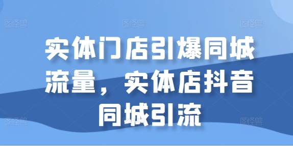 实体门店引爆同城流量，实体店抖音同城引流-一点通资源网