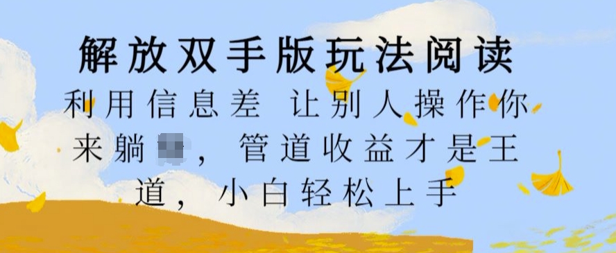 解放双手版玩法阅读，利用信息差让别人操作你来躺Z，管道收益才是王道，小白轻松上手【揭秘】-一点通资源网