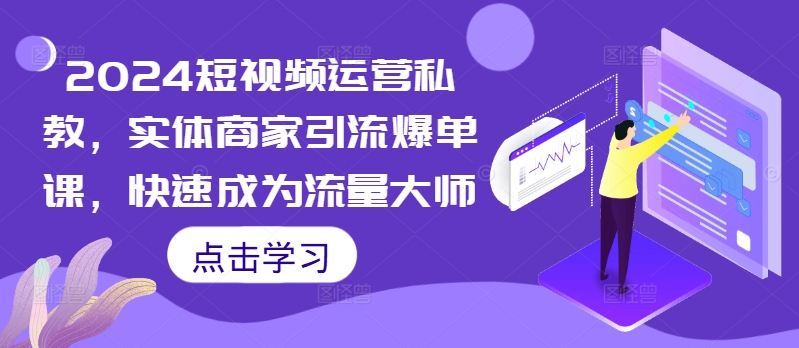 2024短视频运营私教，实体商家引流爆单课，快速成为流量大师-一点通资源网