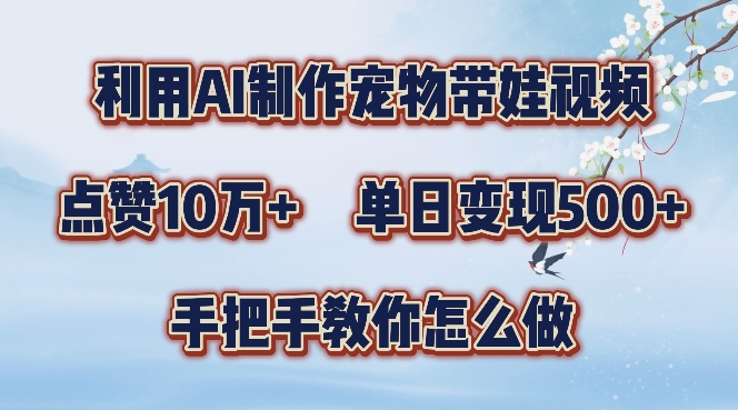 利用AI制作宠物带娃视频，轻松涨粉，点赞10万+，单日变现三位数，手把手教你怎么做【揭秘】-一点通资源网
