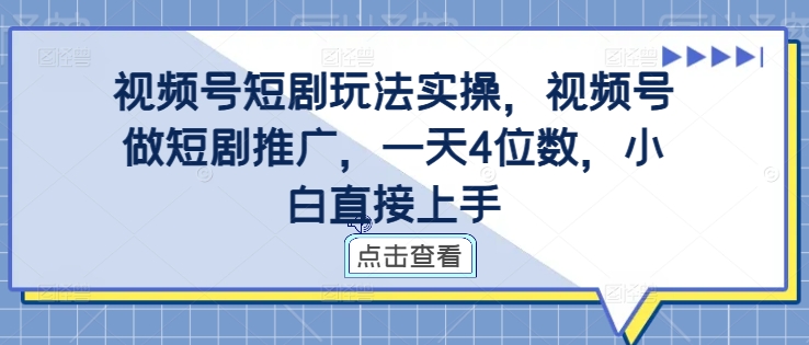 视频号短剧玩法实操，视频号做短剧推广，一天4位数，小白直接上手-一点通资源网