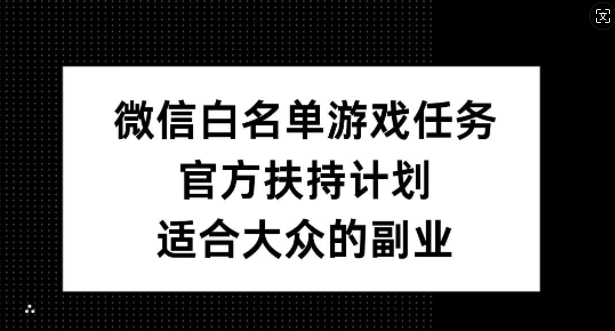 微信白名单游戏任务，官方扶持计划，适合大众的副业【揭秘】-一点通资源网