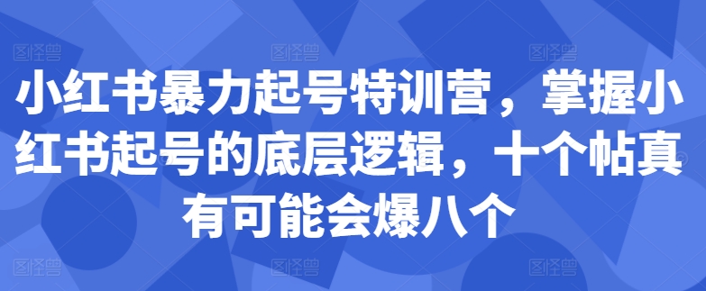 小红书暴力起号特训营，掌握小红书起号的底层逻辑，十个帖真有可能会爆八个-一点通资源网