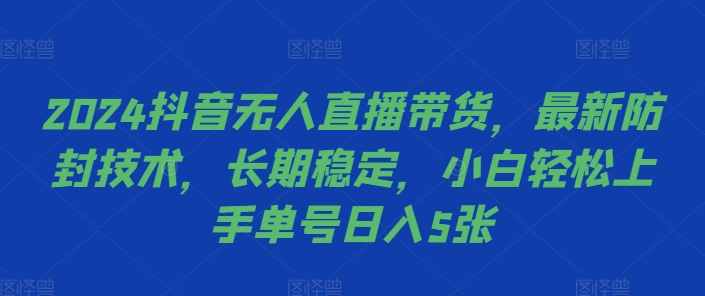 2024抖音无人直播带货，最新防封技术，长期稳定，小白轻松上手单号日入5张【揭秘】-一点通资源网