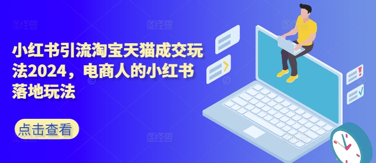 小红书引流淘宝天猫成交玩法2024，电商人的小红书落地玩法-一点通资源网