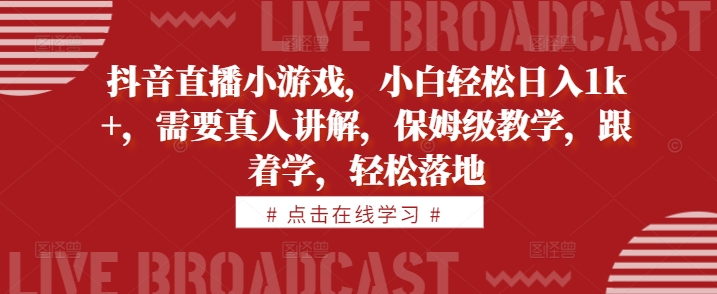 抖音直播小游戏，小白轻松日入1k+，需要真人讲解，保姆级教学，跟着学，轻松落地【揭秘】-一点通资源网