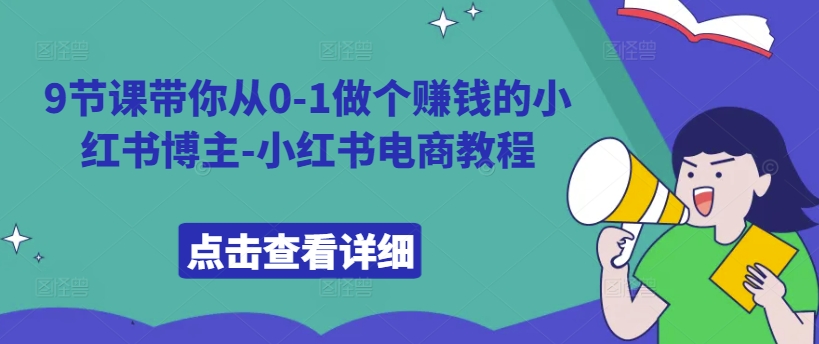 9节课带你从0-1做个赚钱的小红书博主-小红书电商教程-一点通资源网
