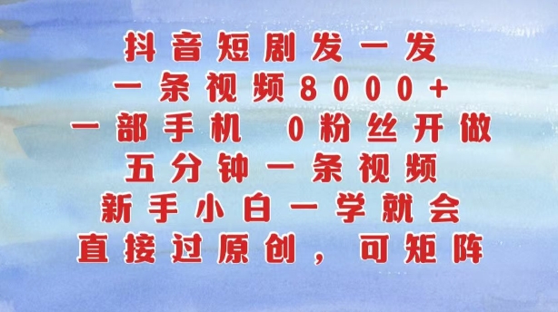 抖音短剧发一发，五分钟一条视频，新手小白一学就会，只要一部手机，0粉丝即可操作-一点通资源网