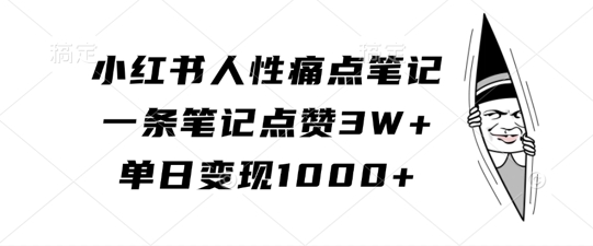 小红书人性痛点笔记，一条笔记点赞3W+，单日变现1k-一点通资源网