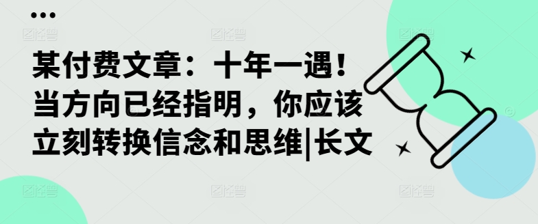 某付费文章：十年一遇！当方向已经指明，你应该立刻转换信念和思维|长文-一点通资源网