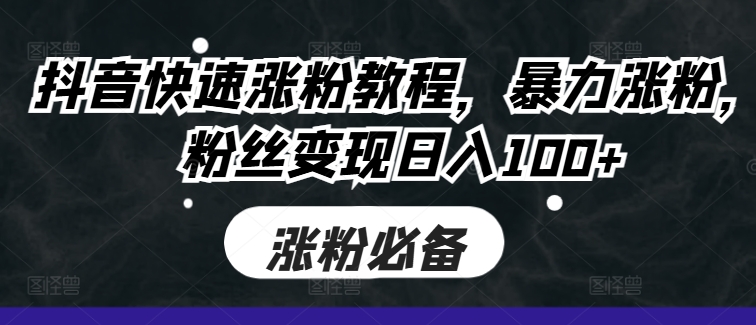 抖音快速涨粉教程，暴力涨粉，粉丝变现日入100+-一点通资源网