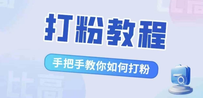 比高·打粉教程，手把手教你如何打粉，解决你的流量焦虑-一点通资源网