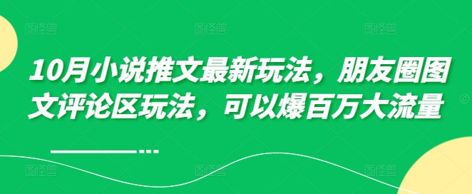 10月小说推文最新玩法，朋友圈图文评论区玩法，可以爆百万大流量 -一点通资源网