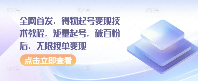 全网首发，得物起号变现技术教程，矩量起号，破百粉后，无限接单变现-一点通资源网