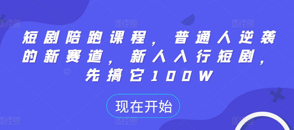 短剧陪跑课程，普通人逆袭的新赛道，新人入行短剧，先搞它100W-一点通资源网